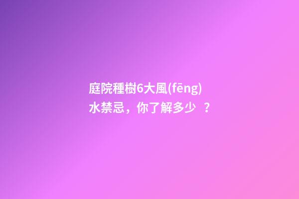 庭院種樹6大風(fēng)水禁忌，你了解多少？